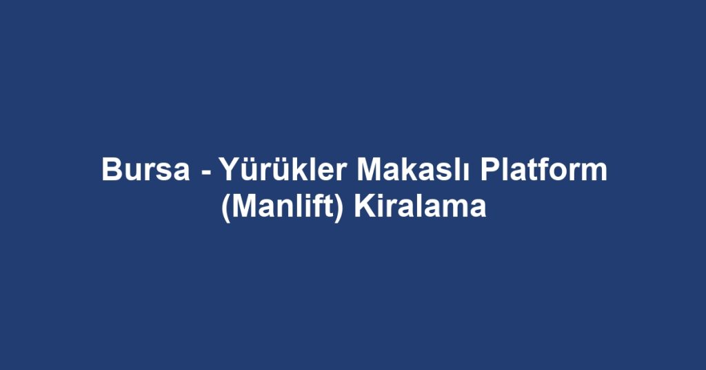 Bursa - Yürükler Makaslı Platform (Manlift) Kiralama