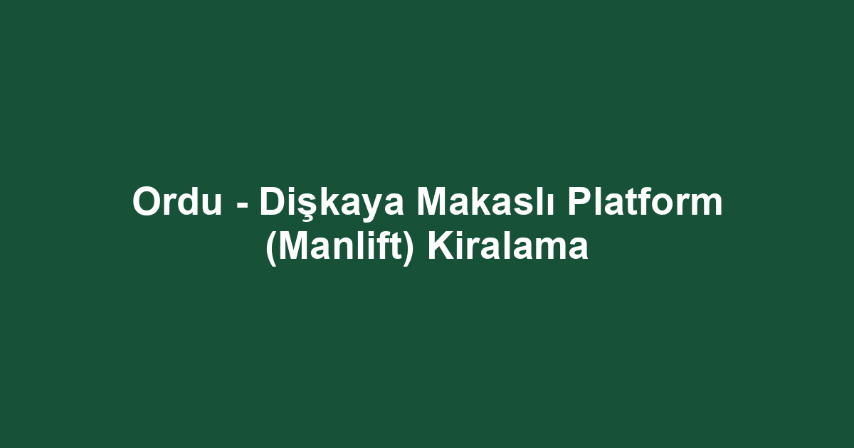 Ordu - Dişkaya Makaslı Platform (Manlift) Kiralama