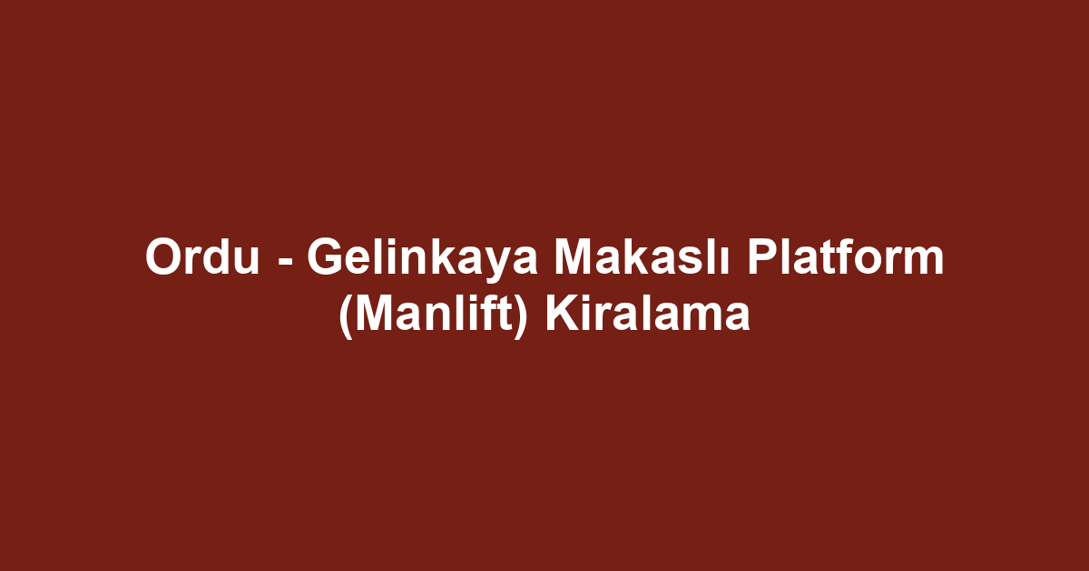 Ordu - Gelinkaya Makaslı Platform (Manlift) Kiralama