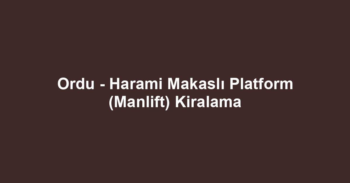 Ordu - Harami Makaslı Platform (Manlift) Kiralama
