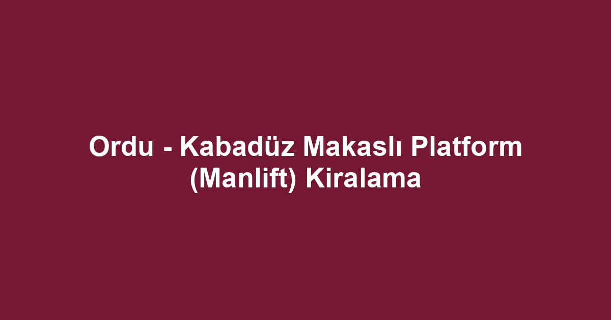 Ordu - Kabadüz Makaslı Platform (Manlift) Kiralama