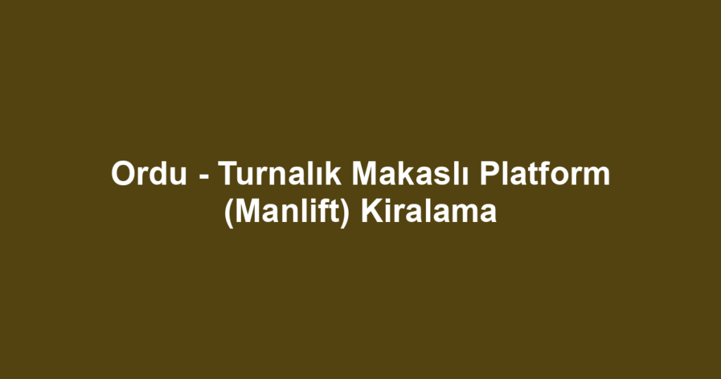 Ordu - Turnalık Makaslı Platform (Manlift) Kiralama