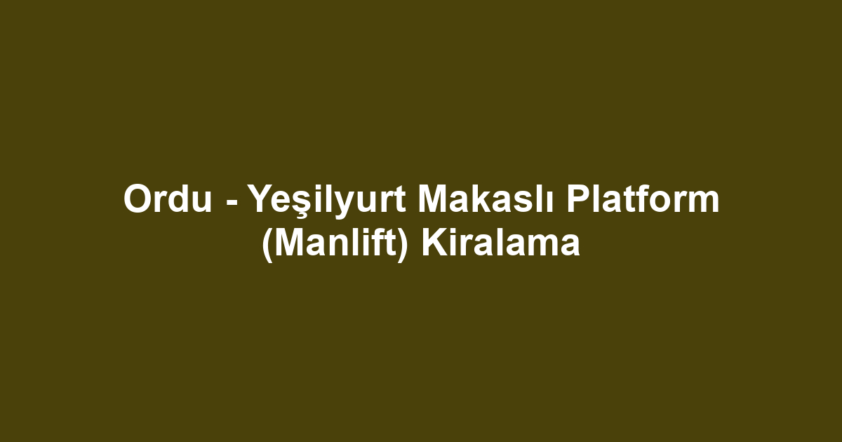 Ordu - Yeşilyurt Makaslı Platform (Manlift) Kiralama