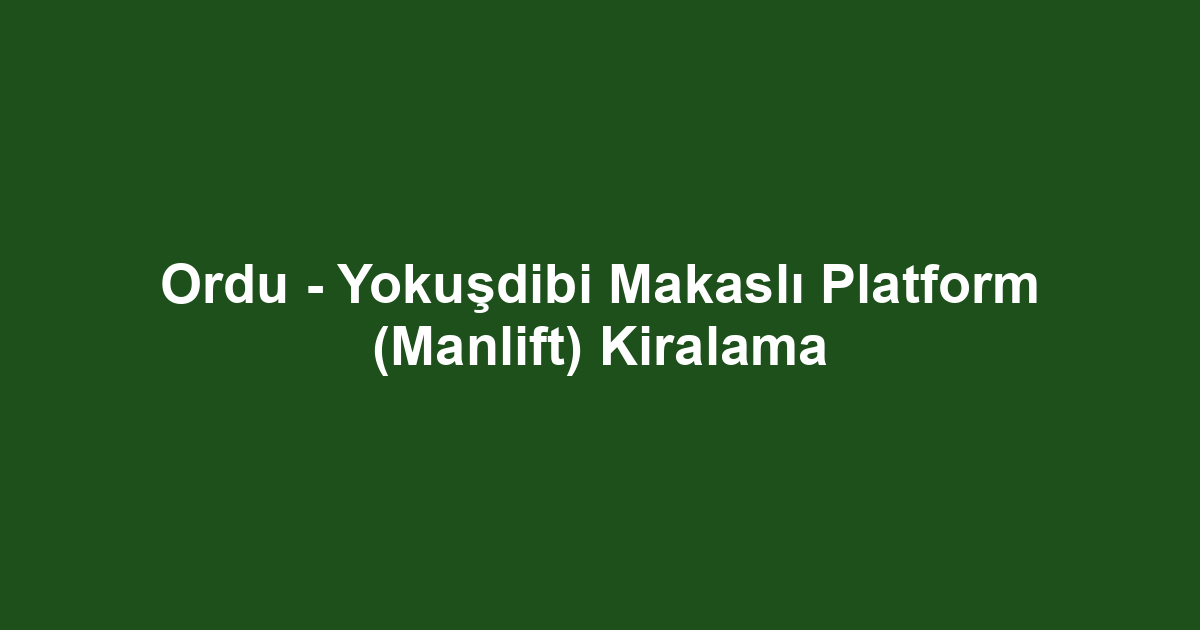 Ordu - Yokuşdibi Makaslı Platform (Manlift) Kiralama