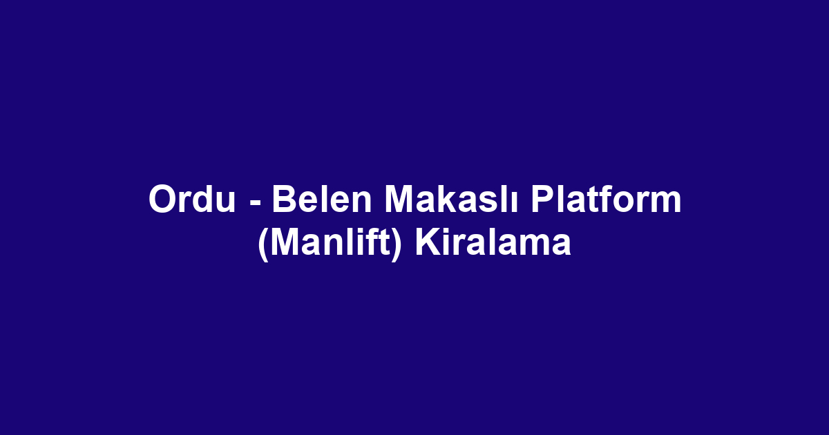 Ordu - Belen Makaslı Platform (Manlift) Kiralama