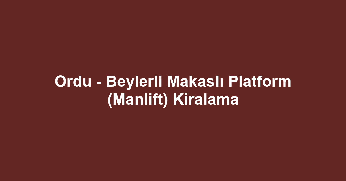 Ordu - Beylerli Makaslı Platform (Manlift) Kiralama