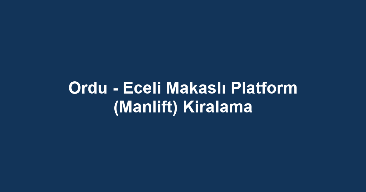 Ordu - Eceli Makaslı Platform (Manlift) Kiralama