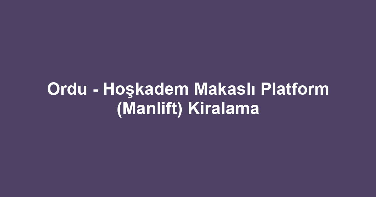 Ordu - Hoşkadem Makaslı Platform (Manlift) Kiralama