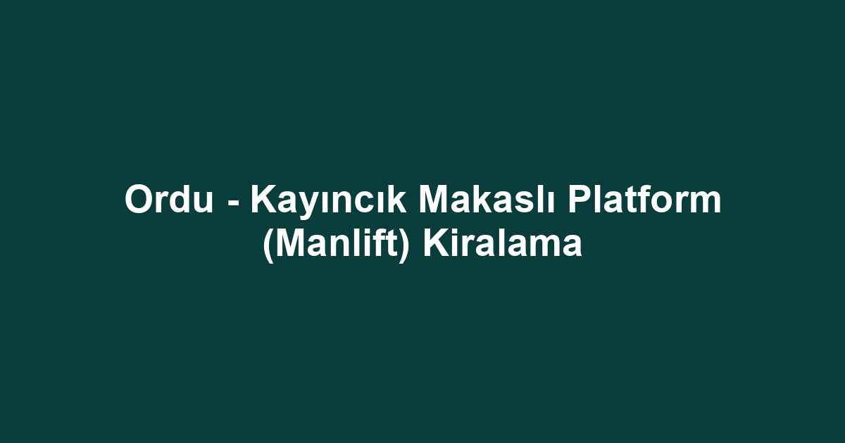 Ordu - Kayıncık Makaslı Platform (Manlift) Kiralama