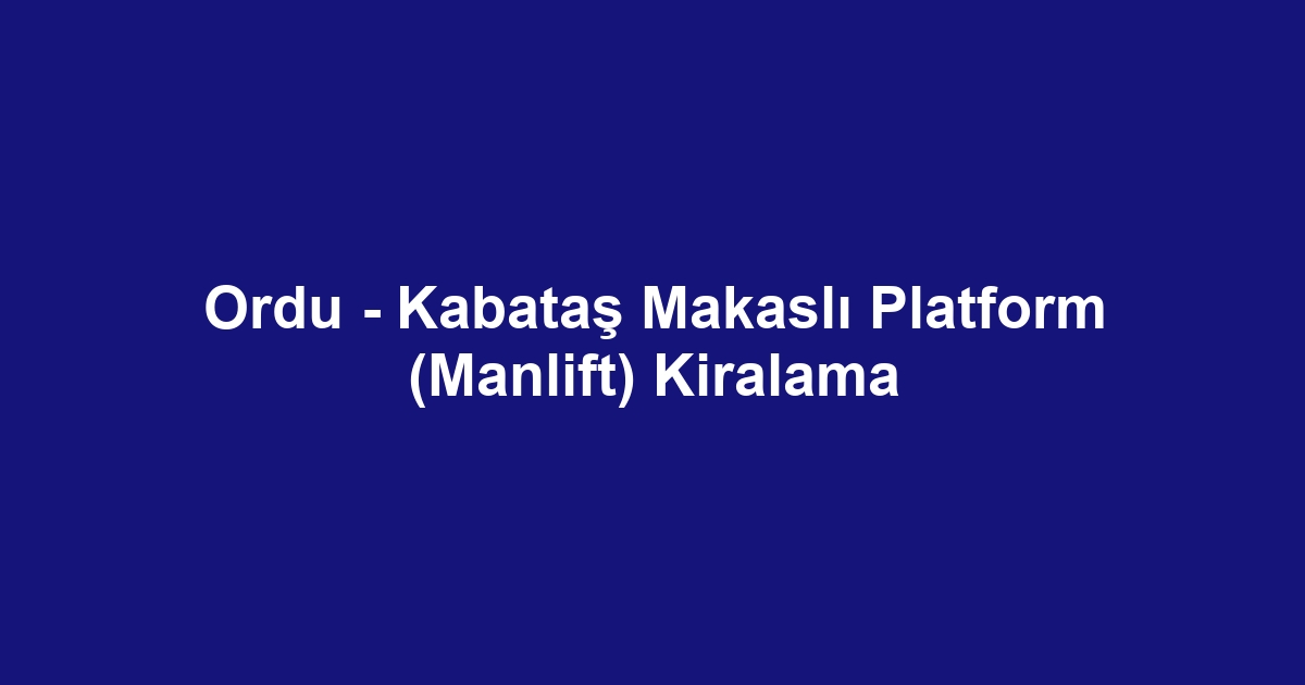 Ordu - Kabataş Makaslı Platform (Manlift) Kiralama