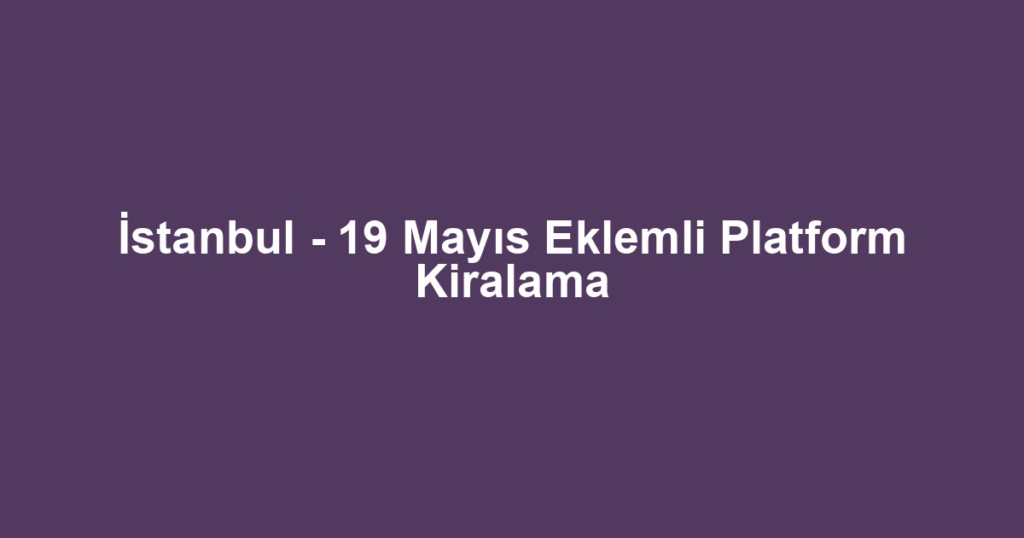 İstanbul - 19 Mayıs Eklemli Platform Kiralama