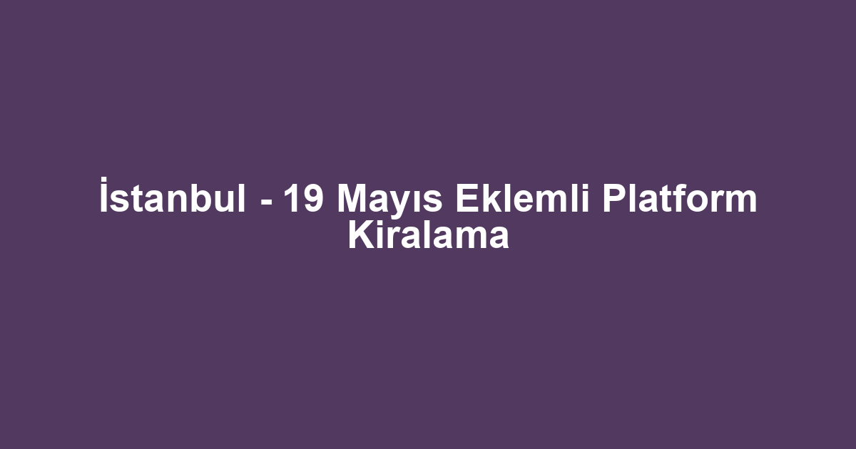 İstanbul - 19 Mayıs Eklemli Platform Kiralama
