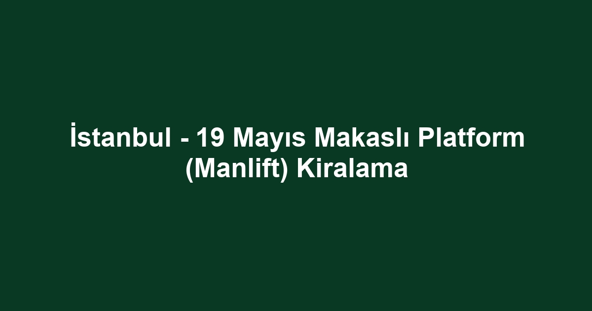 İstanbul - 19 Mayıs Makaslı Platform (Manlift) Kiralama