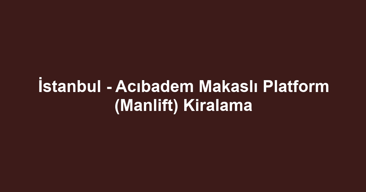 İstanbul - Acıbadem Makaslı Platform (Manlift) Kiralama