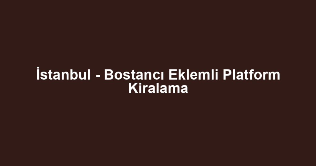 İstanbul - Bostancı Eklemli Platform Kiralama