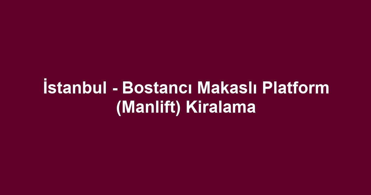 İstanbul - Bostancı Makaslı Platform (Manlift) Kiralama