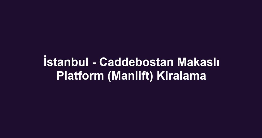 İstanbul - Caddebostan Makaslı Platform (Manlift) Kiralama