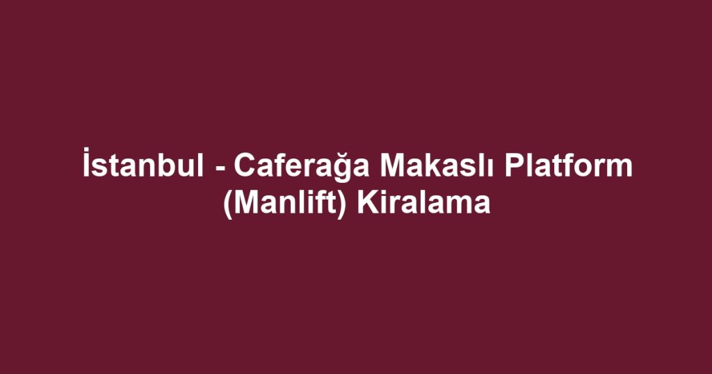 İstanbul - Caferağa Makaslı Platform (Manlift) Kiralama