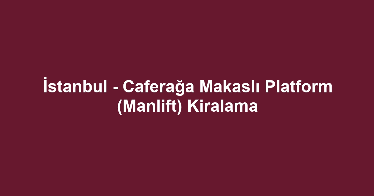 İstanbul - Caferağa Makaslı Platform (Manlift) Kiralama