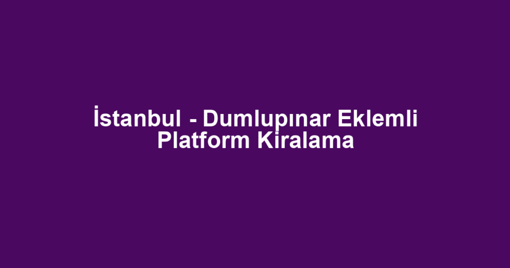 İstanbul - Dumlupınar Eklemli Platform Kiralama
