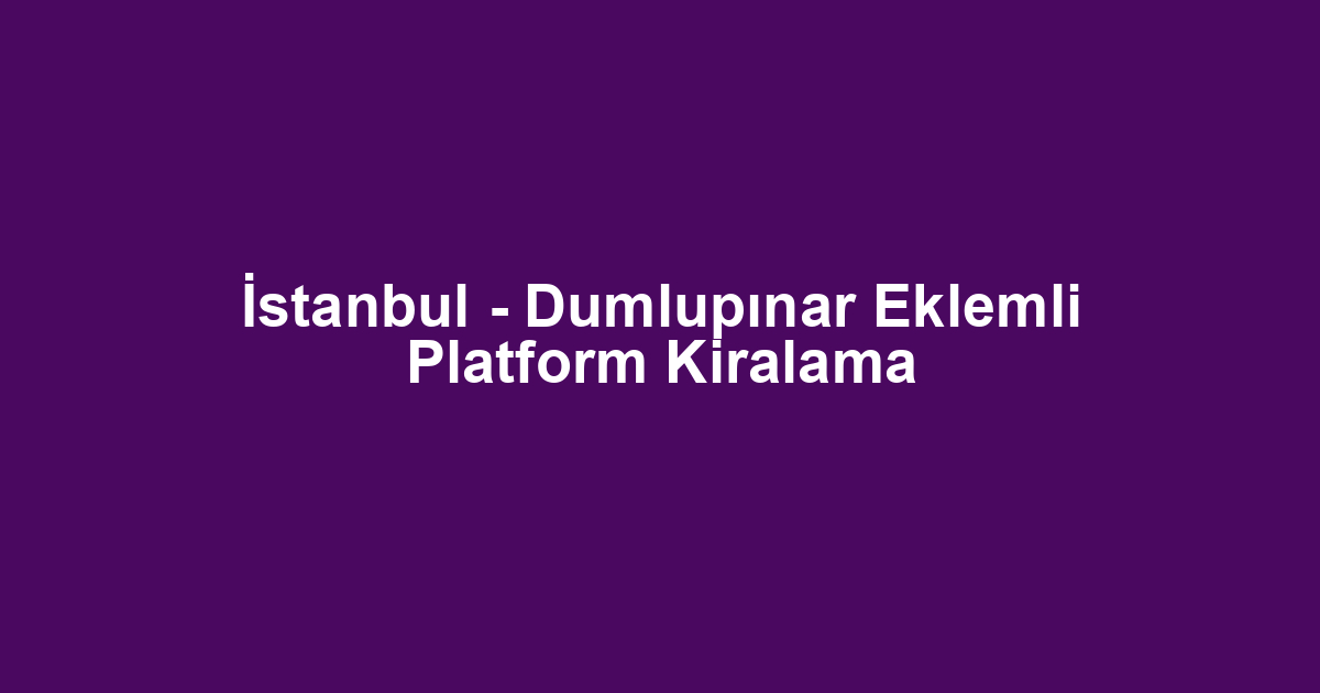 İstanbul - Dumlupınar Eklemli Platform Kiralama