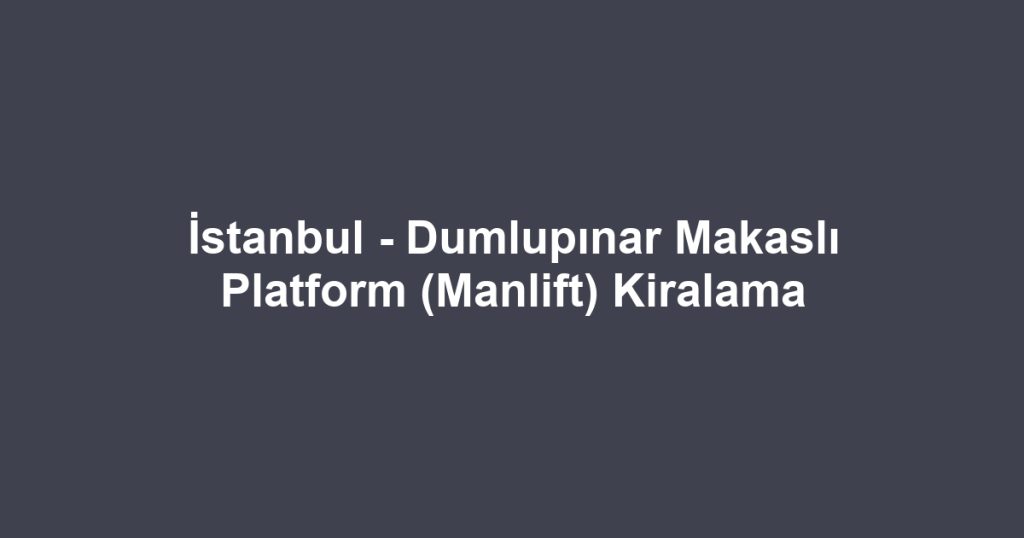 İstanbul - Dumlupınar Makaslı Platform (Manlift) Kiralama