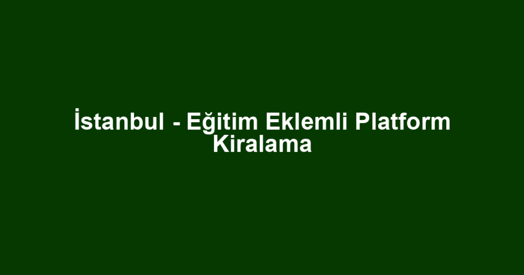 İstanbul - Eğitim Eklemli Platform Kiralama