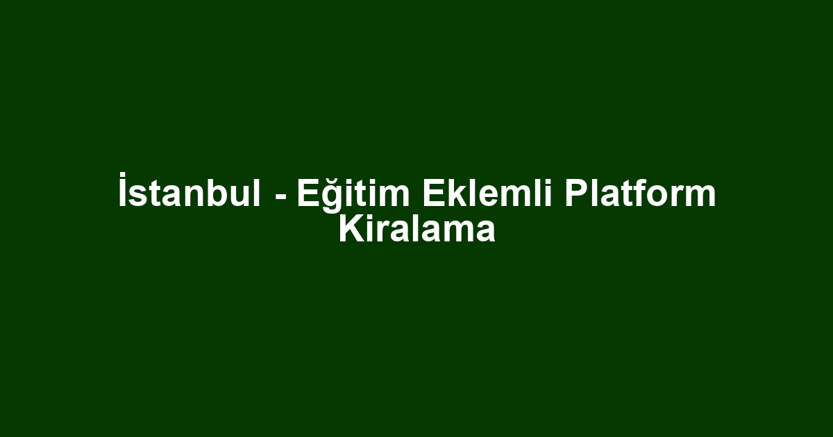 İstanbul - Eğitim Eklemli Platform Kiralama