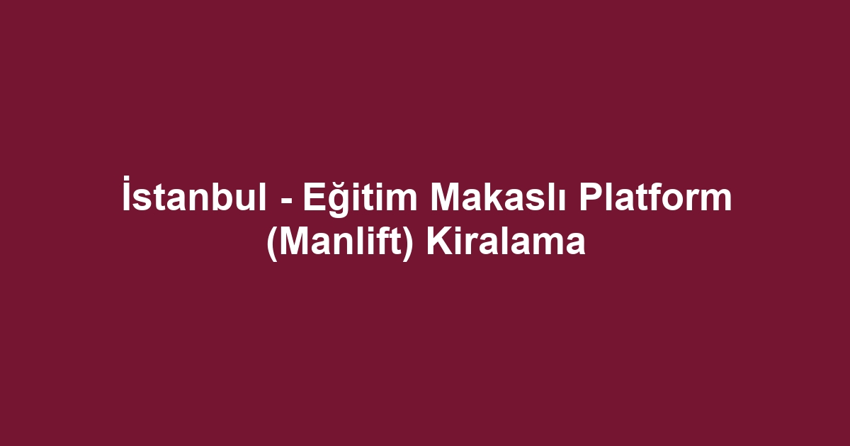 İstanbul - Eğitim Makaslı Platform (Manlift) Kiralama
