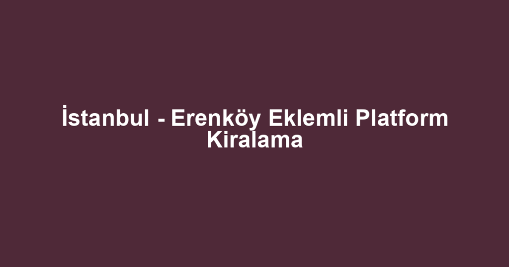İstanbul - Erenköy Eklemli Platform Kiralama