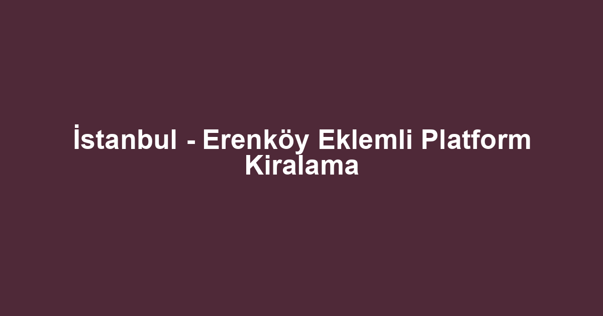 İstanbul - Erenköy Eklemli Platform Kiralama