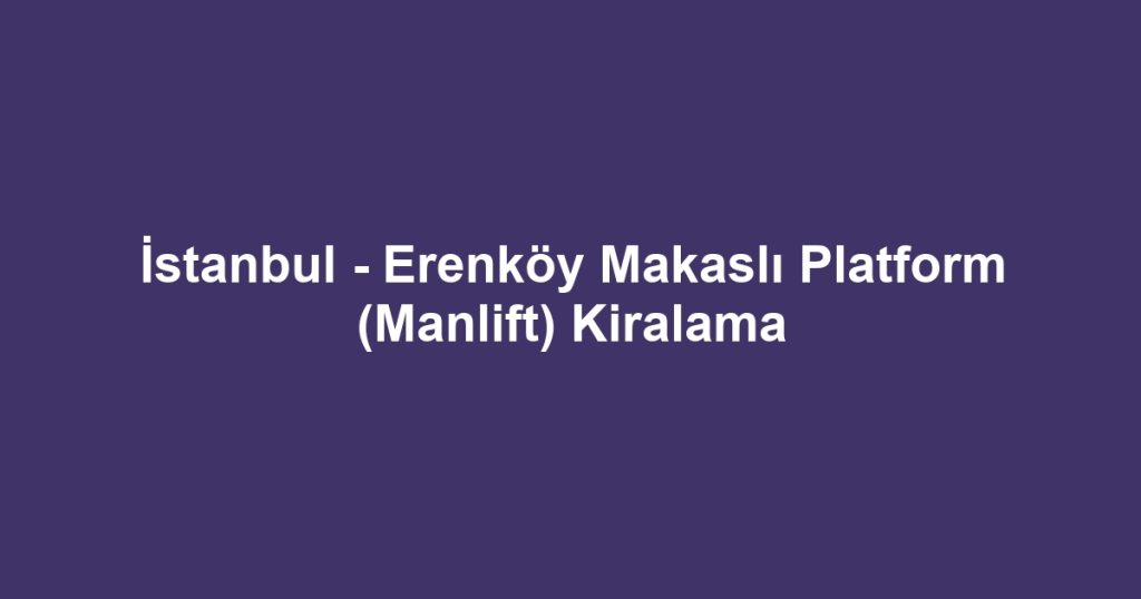 İstanbul - Erenköy Makaslı Platform (Manlift) Kiralama