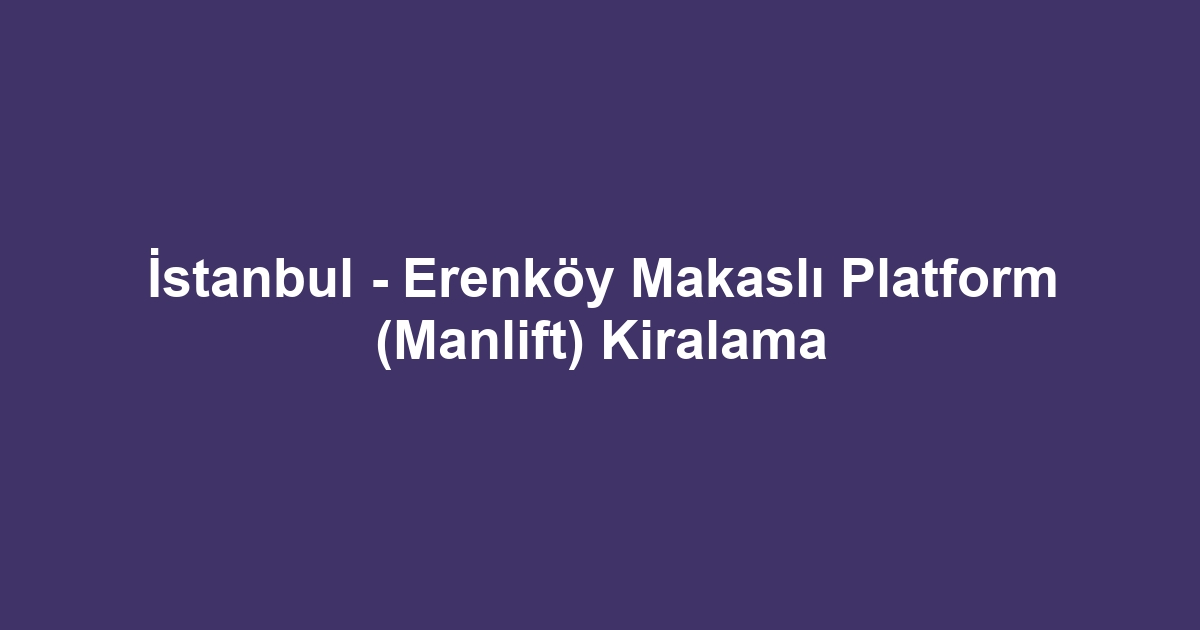 İstanbul - Erenköy Makaslı Platform (Manlift) Kiralama