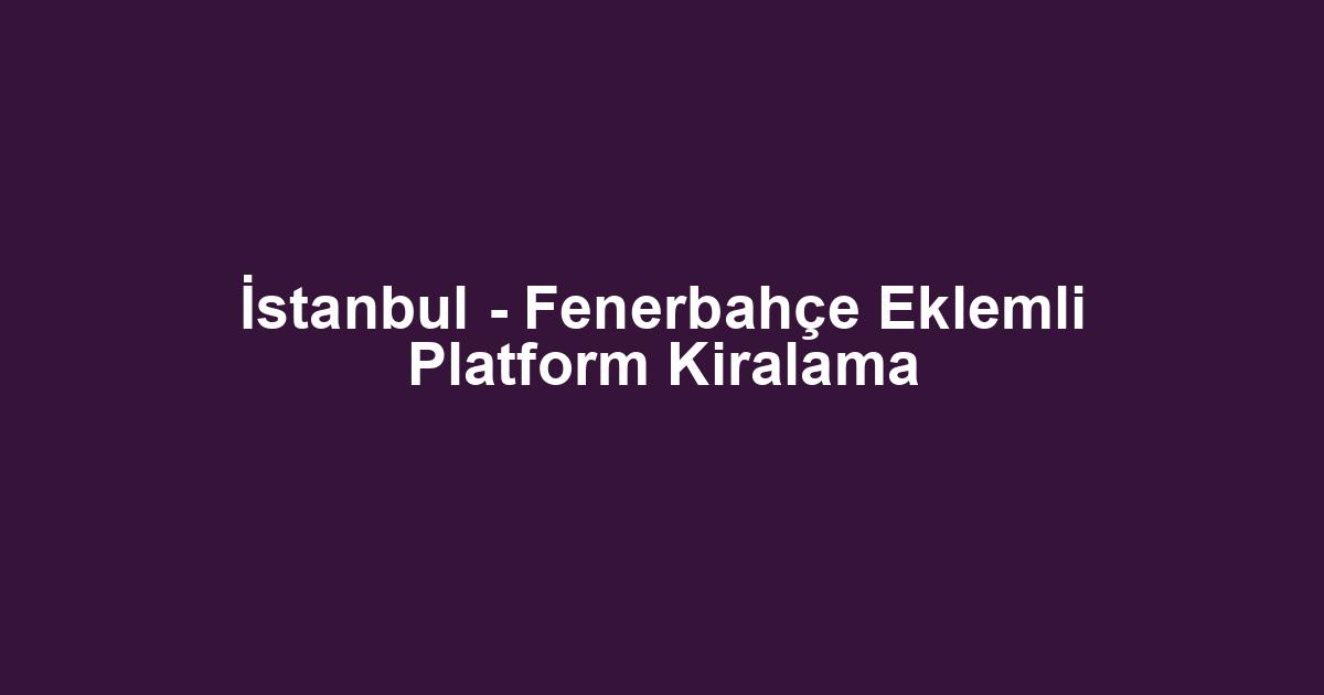 İstanbul - Fenerbahçe Eklemli Platform Kiralama