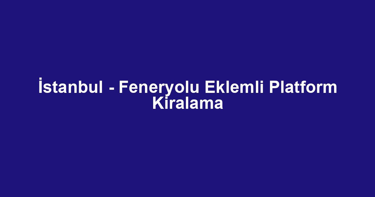 İstanbul - Feneryolu Eklemli Platform Kiralama