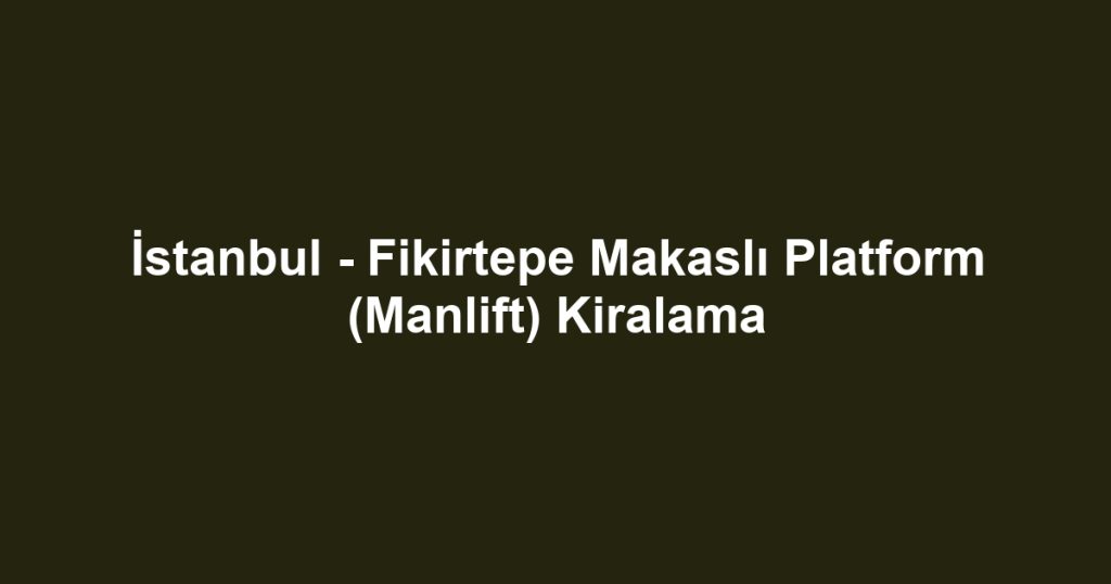 İstanbul - Fikirtepe Makaslı Platform (Manlift) Kiralama