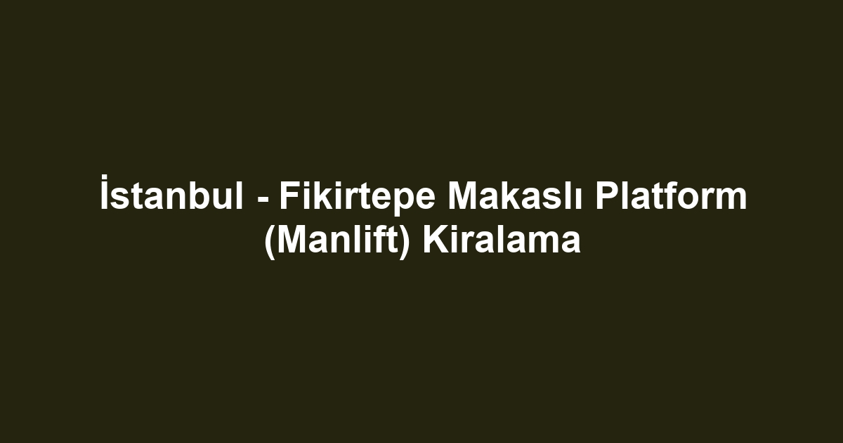 İstanbul - Fikirtepe Makaslı Platform (Manlift) Kiralama