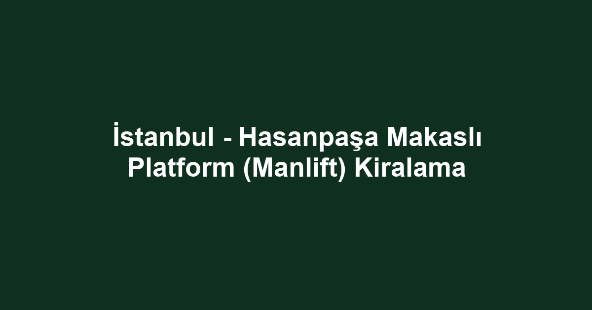 İstanbul - Hasanpaşa Makaslı Platform (Manlift) Kiralama