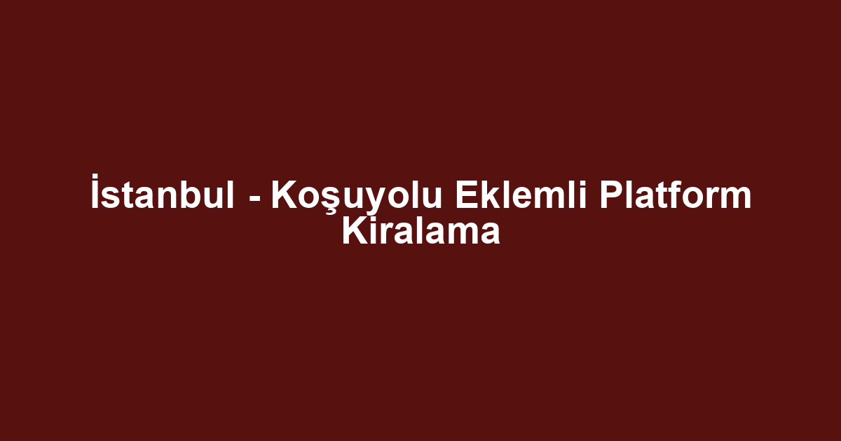 İstanbul - Koşuyolu Eklemli Platform Kiralama
