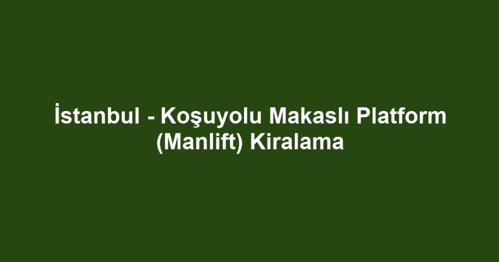 İstanbul - Koşuyolu Makaslı Platform (Manlift) Kiralama