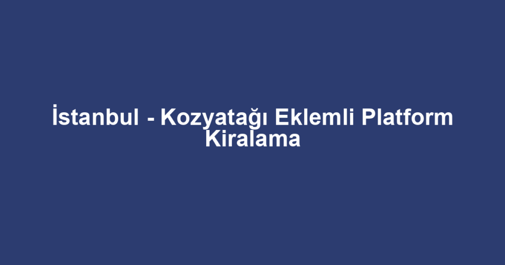 İstanbul - Kozyatağı Eklemli Platform Kiralama