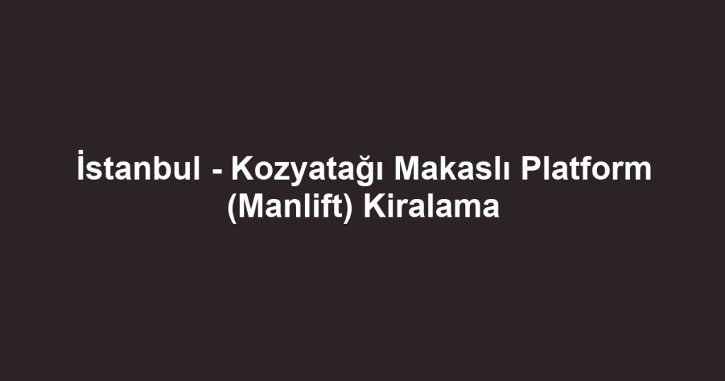 İstanbul - Kozyatağı Makaslı Platform (Manlift) Kiralama