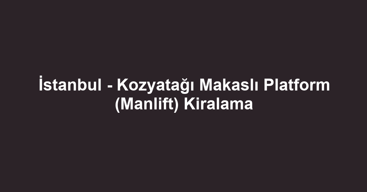 İstanbul - Kozyatağı Makaslı Platform (Manlift) Kiralama
