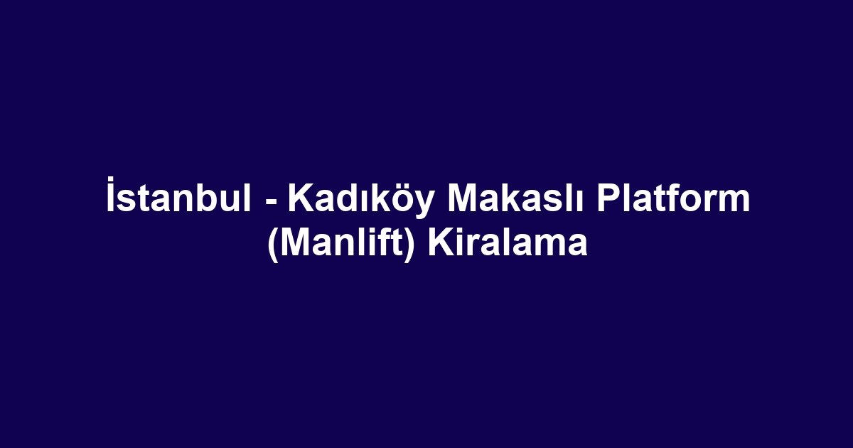 İstanbul - Kadıköy Makaslı Platform (Manlift) Kiralama