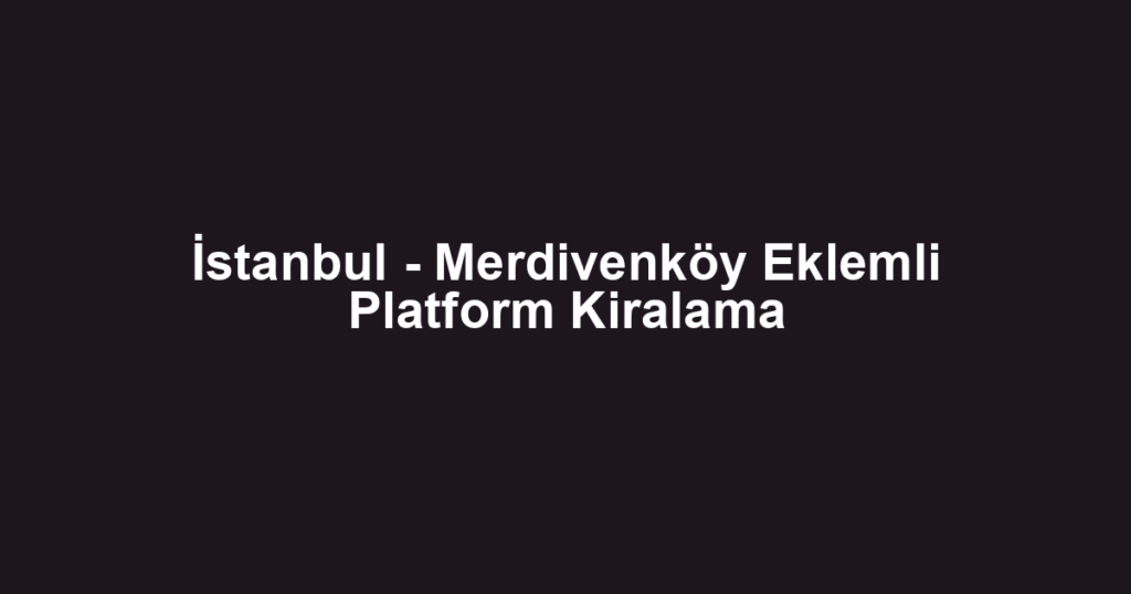 İstanbul - Merdivenköy Eklemli Platform Kiralama