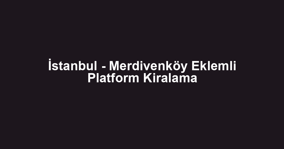 İstanbul - Merdivenköy Eklemli Platform Kiralama