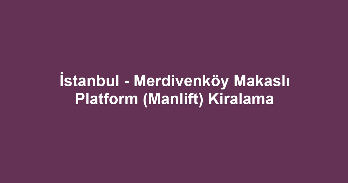 İstanbul - Merdivenköy Makaslı Platform (Manlift) Kiralama