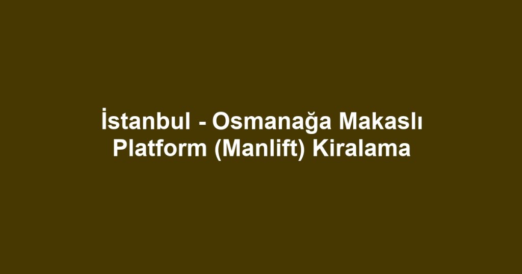İstanbul - Osmanağa Makaslı Platform (Manlift) Kiralama
