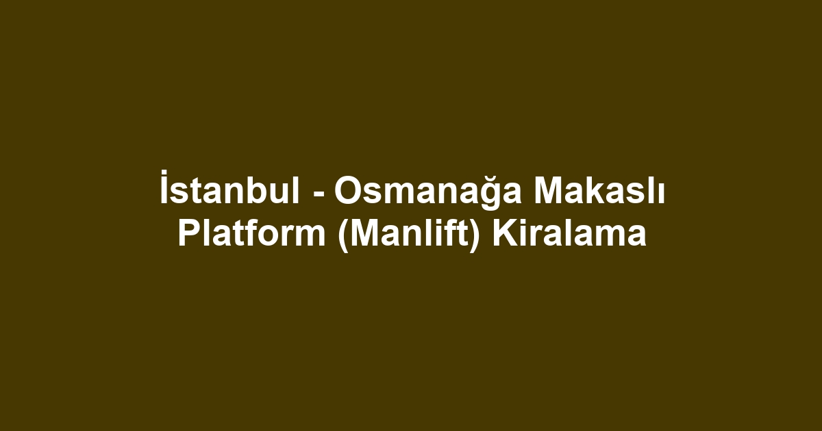 İstanbul - Osmanağa Makaslı Platform (Manlift) Kiralama