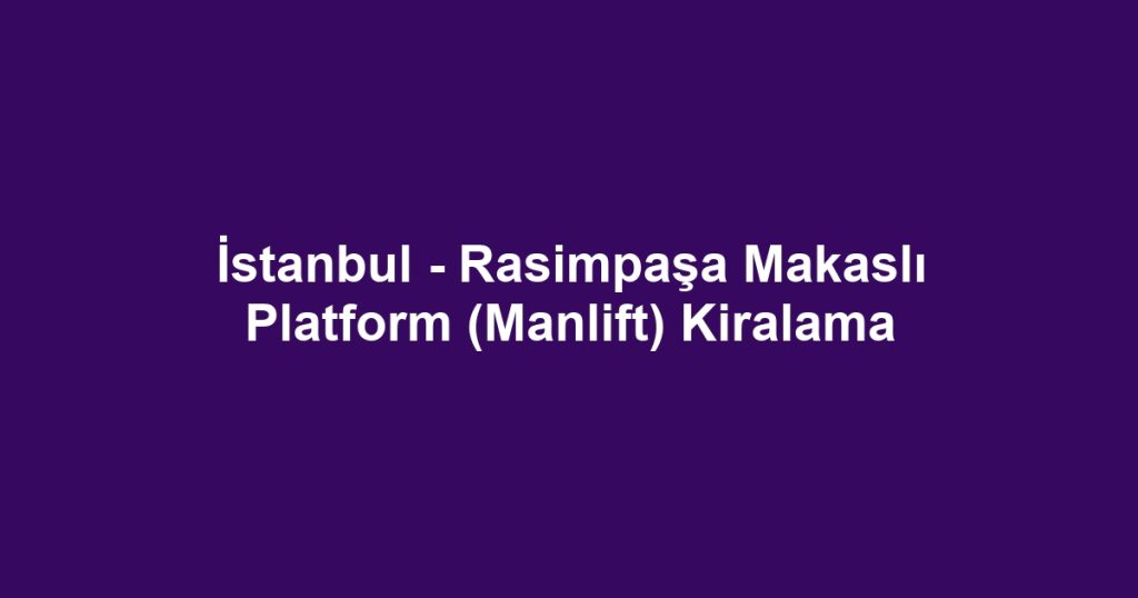 İstanbul - Rasimpaşa Makaslı Platform (Manlift) Kiralama